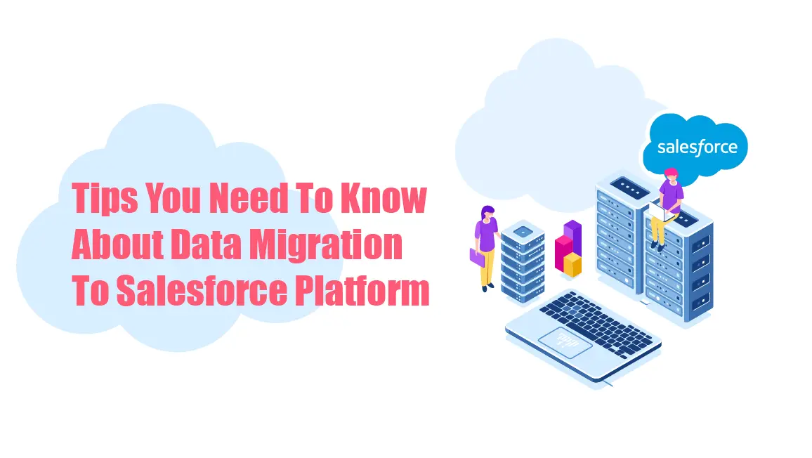 Tips You Need To Know About Data Migration To Salesforce Platform