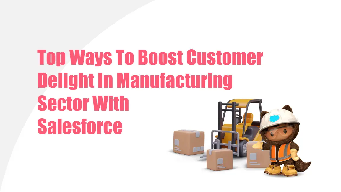 Top Ways To Boost Customer Delight In Manufacturing Sector With Salesforce