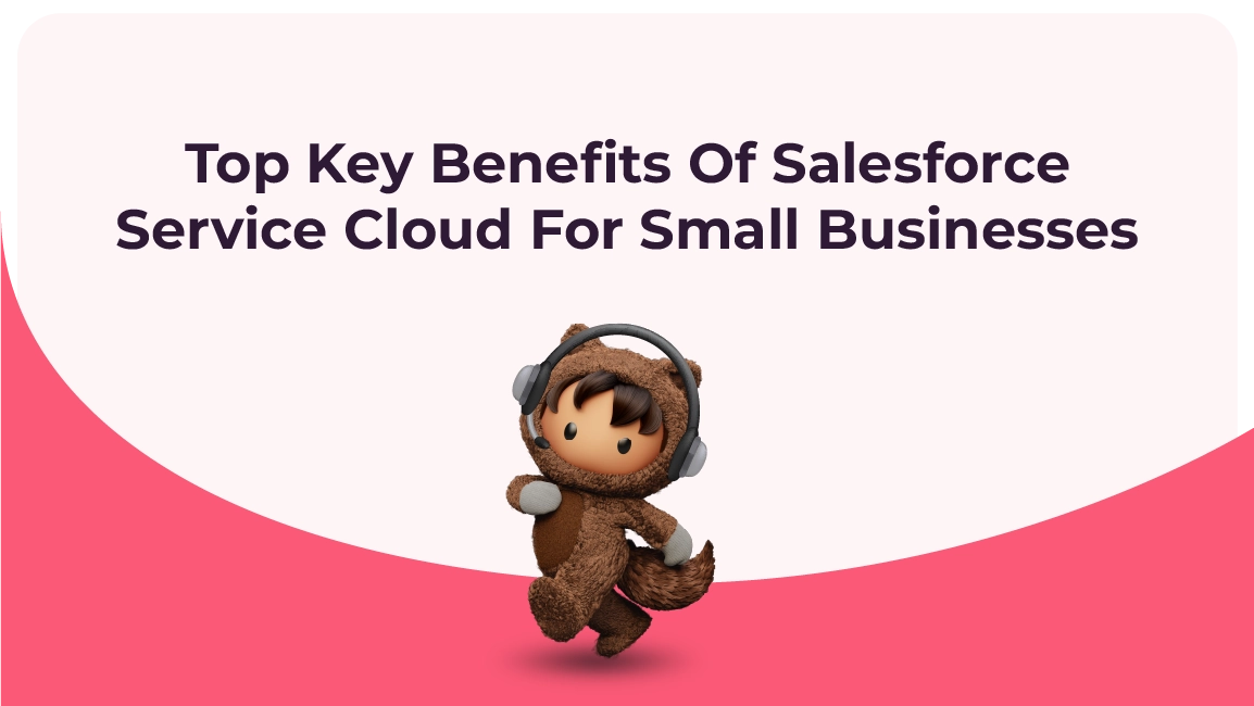 Top Key Benefits Of Salesforce Service Cloud For Small Businesses